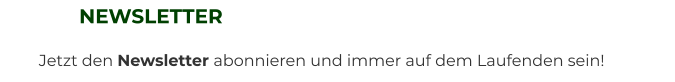 NEWSLETTER Jetzt den Newsletter abonnieren und immer auf dem Laufenden sein!
