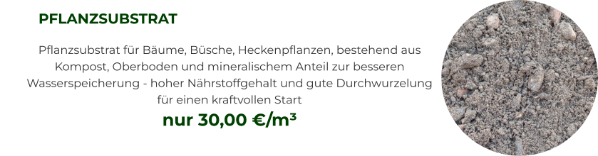 PFLANZSUBSTRAT Pflanzsubstrat für Bäume, Büsche, Heckenpflanzen, bestehend aus Kompost, Oberboden und mineralischem Anteil zur besseren Wasserspeicherung - hoher Nährstoffgehalt und gute Durchwurzelung für einen kraftvollen Start nur 30,00 €/m³
