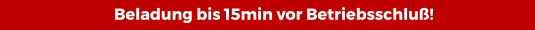 Beladung bis 15min vor Betriebsschluß!