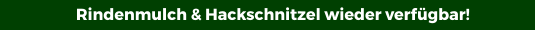 Rindenmulch & Hackschnitzel wieder verfügbar!